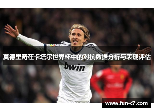 莫德里奇在卡塔尔世界杯中的对抗数据分析与表现评估