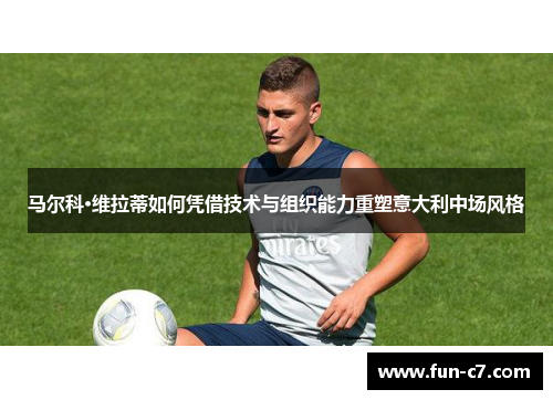 马尔科·维拉蒂如何凭借技术与组织能力重塑意大利中场风格