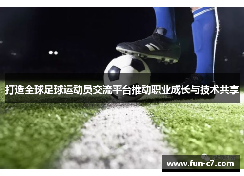 打造全球足球运动员交流平台推动职业成长与技术共享