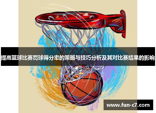 提高篮球比赛罚球得分率的策略与技巧分析及其对比赛结果的影响