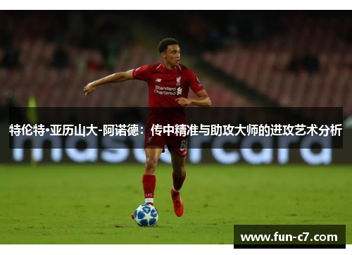 特伦特·亚历山大-阿诺德：传中精准与助攻大师的进攻艺术分析