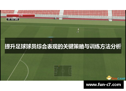 提升足球球员综合表现的关键策略与训练方法分析