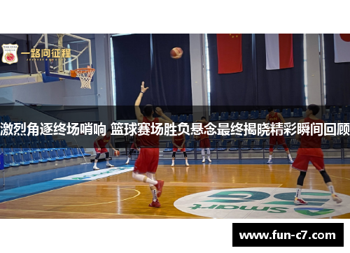 激烈角逐终场哨响 篮球赛场胜负悬念最终揭晓精彩瞬间回顾