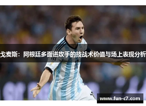 戈麦斯：阿根廷多面进攻手的技战术价值与场上表现分析