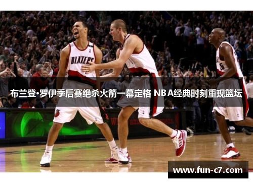 布兰登·罗伊季后赛绝杀火箭一幕定格 NBA经典时刻重现篮坛