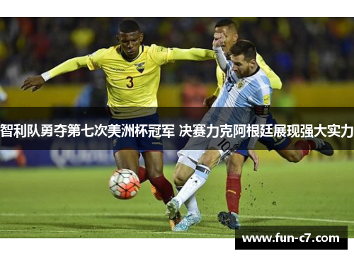 智利队勇夺第七次美洲杯冠军 决赛力克阿根廷展现强大实力