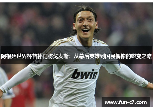 阿根廷世界杯替补门将戈麦斯：从幕后英雄到国民偶像的蜕变之路