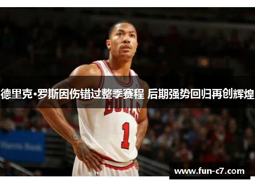 德里克·罗斯因伤错过整季赛程 后期强势回归再创辉煌