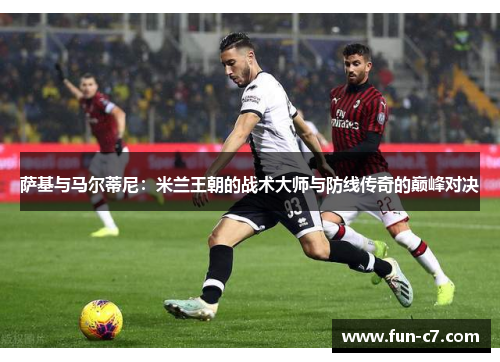 萨基与马尔蒂尼：米兰王朝的战术大师与防线传奇的巅峰对决