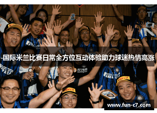 国际米兰比赛日常全方位互动体验助力球迷热情高涨