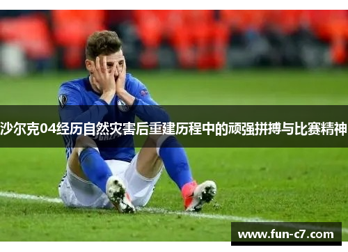 沙尔克04经历自然灾害后重建历程中的顽强拼搏与比赛精神