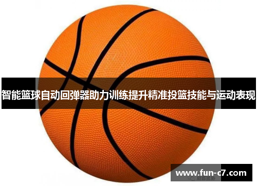 智能篮球自动回弹器助力训练提升精准投篮技能与运动表现