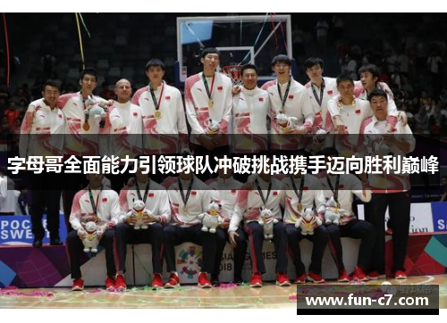 字母哥全面能力引领球队冲破挑战携手迈向胜利巅峰