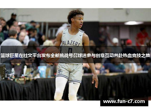 篮球巨星在社交平台发布全新挑战号召球迷参与创意互动共赴热血竞技之旅