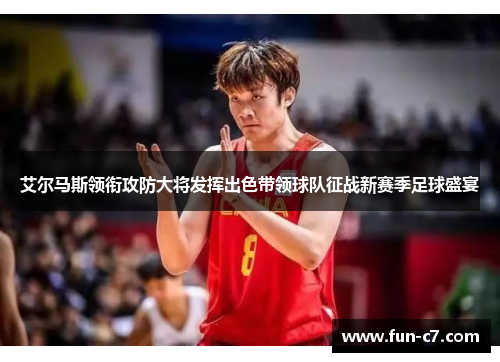 艾尔马斯领衔攻防大将发挥出色带领球队征战新赛季足球盛宴