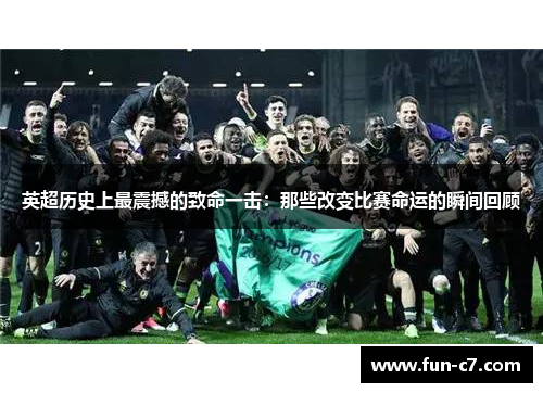 英超历史上最震撼的致命一击：那些改变比赛命运的瞬间回顾