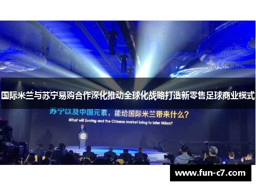 国际米兰与苏宁易购合作深化推动全球化战略打造新零售足球商业模式