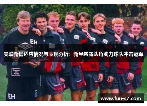 曼联新援适应情况与表现分析：新星崭露头角助力球队冲击冠军