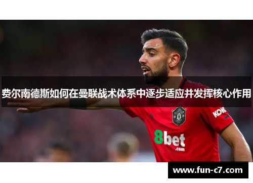 费尔南德斯如何在曼联战术体系中逐步适应并发挥核心作用