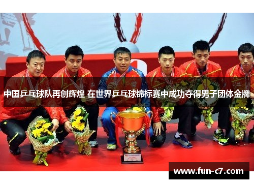 中国乒乓球队再创辉煌 在世界乒乓球锦标赛中成功夺得男子团体金牌