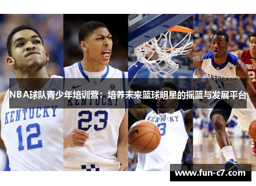 NBA球队青少年培训营：培养未来篮球明星的摇篮与发展平台