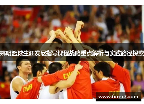 姚明篮球生涯发展指导课程战略重点解析与实践路径探索