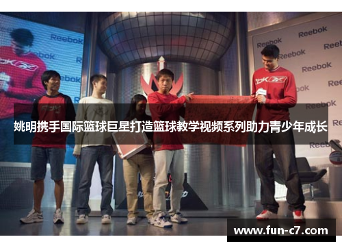 姚明携手国际篮球巨星打造篮球教学视频系列助力青少年成长