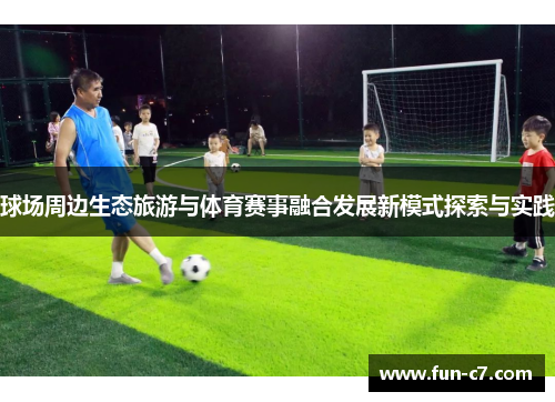 球场周边生态旅游与体育赛事融合发展新模式探索与实践