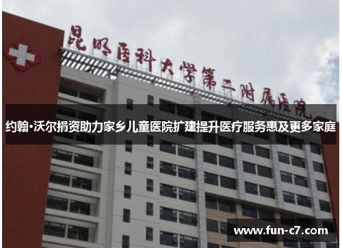 约翰·沃尔捐资助力家乡儿童医院扩建提升医疗服务惠及更多家庭