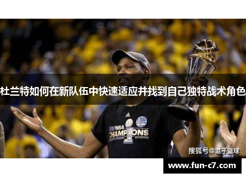 杜兰特如何在新队伍中快速适应并找到自己独特战术角色