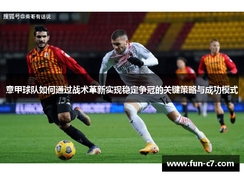 意甲球队如何通过战术革新实现稳定争冠的关键策略与成功模式