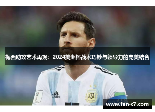 梅西助攻艺术再现：2024美洲杯战术巧妙与领导力的完美结合