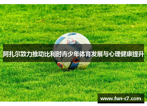 阿扎尔致力推动比利时青少年体育发展与心理健康提升