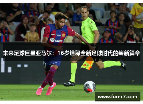 未来足球巨星亚马尔：16岁诠释全新足球时代的崭新篇章