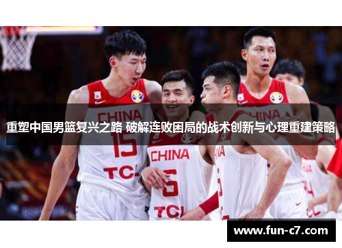 重塑中国男篮复兴之路 破解连败困局的战术创新与心理重建策略