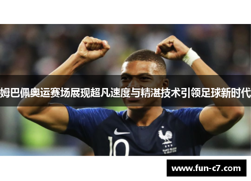 姆巴佩奥运赛场展现超凡速度与精湛技术引领足球新时代