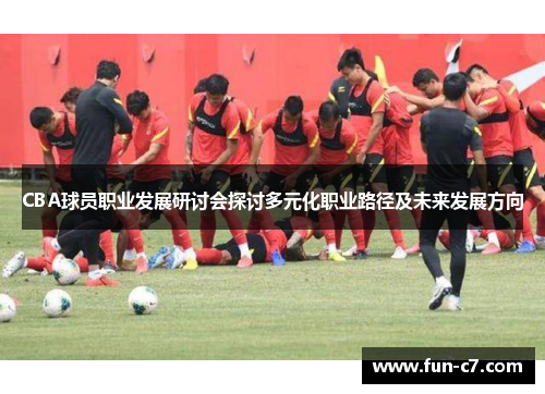 CBA球员职业发展研讨会探讨多元化职业路径及未来发展方向