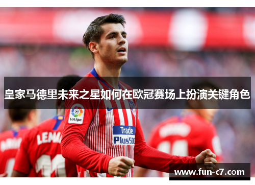 皇家马德里未来之星如何在欧冠赛场上扮演关键角色