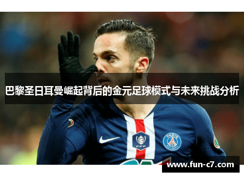 巴黎圣日耳曼崛起背后的金元足球模式与未来挑战分析