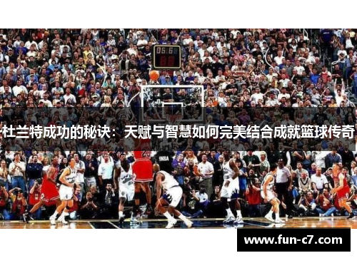 杜兰特成功的秘诀：天赋与智慧如何完美结合成就篮球传奇
