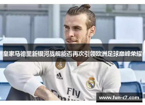 皇家马德里新银河战舰能否再次引领欧洲足球巅峰荣耀