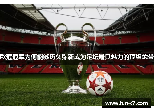 欧冠冠军为何能够历久弥新成为足坛最具魅力的顶级荣誉