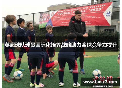 英超球队球员国际化培养战略助力全球竞争力提升
