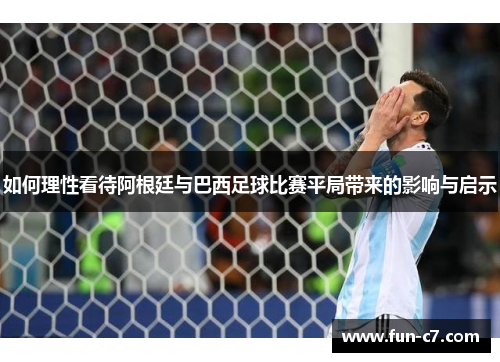 如何理性看待阿根廷与巴西足球比赛平局带来的影响与启示