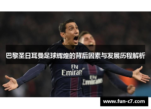巴黎圣日耳曼足球辉煌的背后因素与发展历程解析