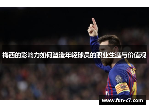梅西的影响力如何塑造年轻球员的职业生涯与价值观
