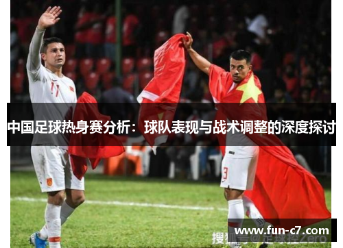 中国足球热身赛分析：球队表现与战术调整的深度探讨
