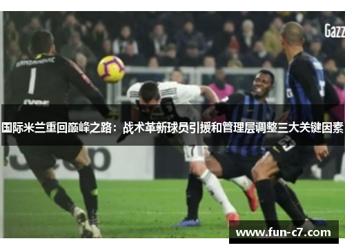 国际米兰重回巅峰之路：战术革新球员引援和管理层调整三大关键因素