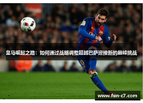 皇马崛起之路：如何通过战略调整超越巴萨迎接新的巅峰挑战