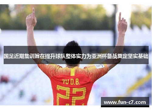 国足近期集训旨在提升球队整体实力为亚洲杯备战奠定坚实基础